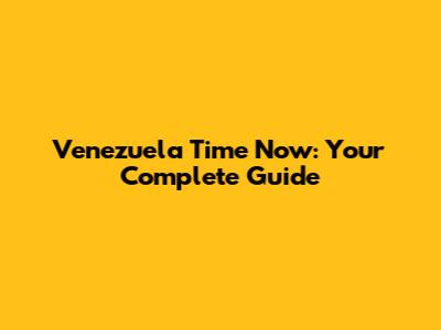 Venezuela Time Now: Your Complete Guide