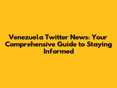 Venezuela Twitter News: Your Comprehensive Guide to Staying Informed