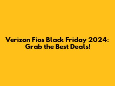 Verizon Fios Black Friday 2024: Grab the Best Deals!