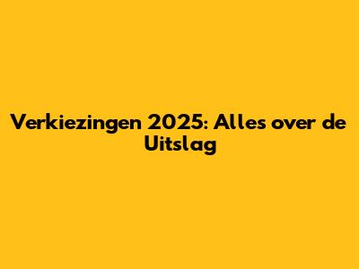 Verkiezingen 2025: Alles over de Uitslag