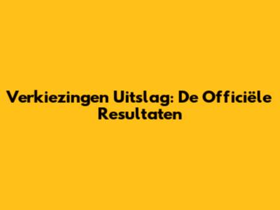 Verkiezingen Uitslag: De Officiële Resultaten