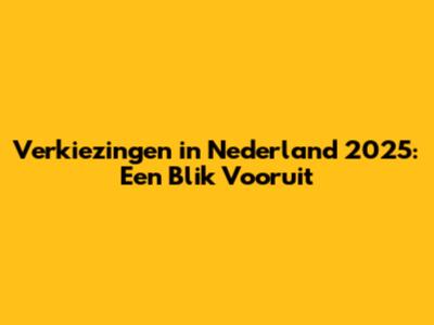 Verkiezingen in Nederland 2025: Een Blik Vooruit