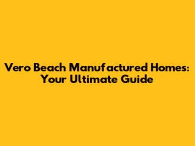 Vero Beach Manufactured Homes: Your Ultimate Guide