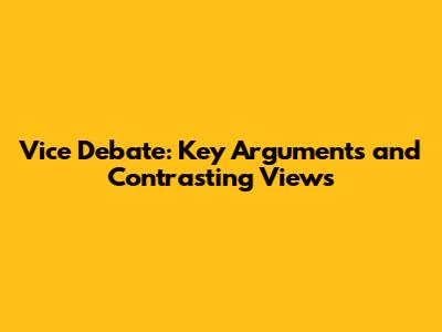 Vice Debate: Key Arguments and Contrasting Views