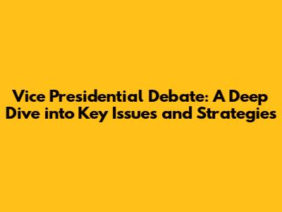 Vice Presidential Debate: A Deep Dive into Key Issues and Strategies