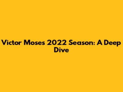 Victor Moses' 2022 Season: A Deep Dive