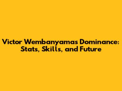 Victor Wembanyama's Dominance: Stats, Skills, and Future