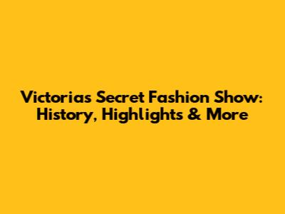 Victoria's Secret Fashion Show: History, Highlights & More