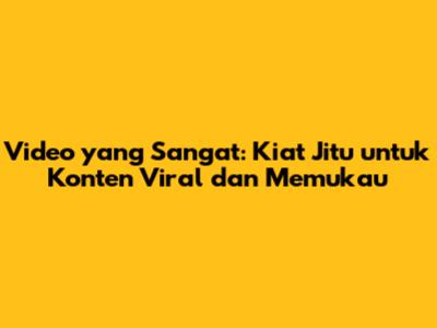 Video yang Sangat: Kiat Jitu untuk Konten Viral dan Memukau
