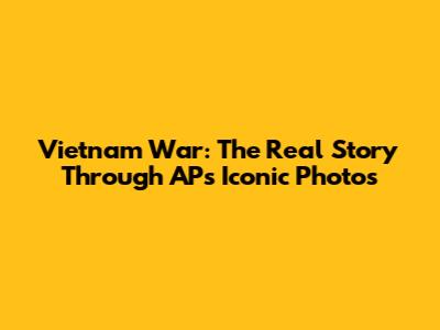 Vietnam War: The Real Story Through AP's Iconic Photos