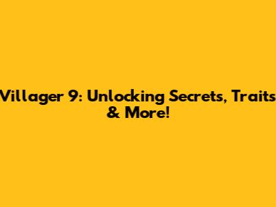 Villager 9: Unlocking Secrets, Traits & More!