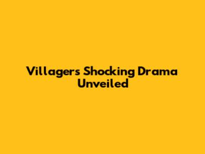 Villagers' Shocking Drama Unveiled