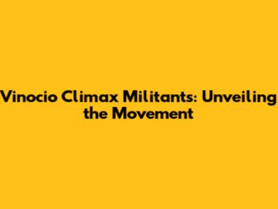 Vinocio Climax Militants: Unveiling the Movement