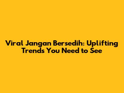 Viral 'Jangan Bersedih': Uplifting Trends You Need to See