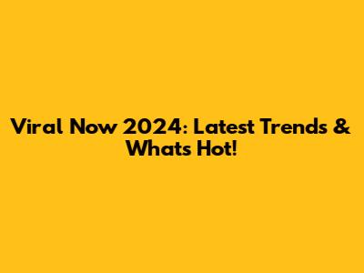 Viral Now 2024: Latest Trends & What's Hot!