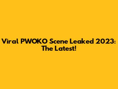 Viral PWOKO Scene Leaked 2023: The Latest!