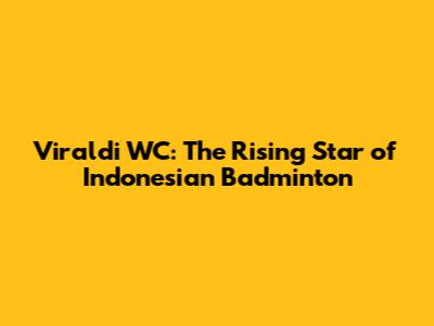 Viraldi WC: The Rising Star of Indonesian Badminton