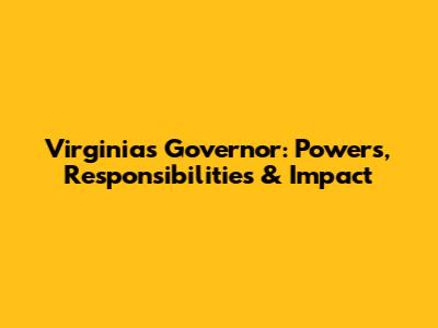 Virginia's Governor: Powers, Responsibilities & Impact