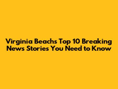 Virginia Beach's Top 10 Breaking News Stories You Need to Know