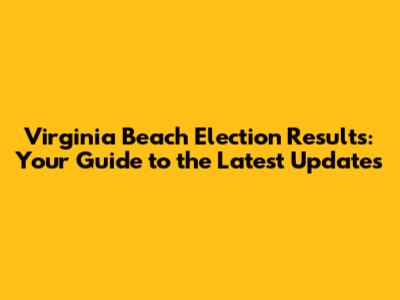 Virginia Beach Election Results: Your Guide to the Latest Updates
