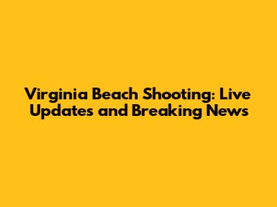 Virginia Beach Shooting: Live Updates and Breaking News