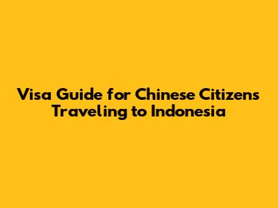 Visa Guide for Chinese Citizens Traveling to Indonesia