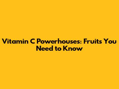 Vitamin C Powerhouses: Fruits You Need to Know