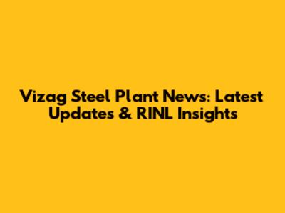 Vizag Steel Plant News: Latest Updates & RINL Insights