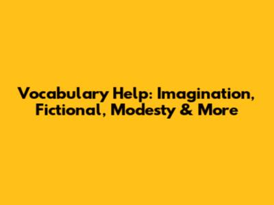 Vocabulary Help: Imagination, Fictional, Modesty & More
