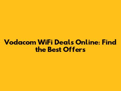 Vodacom WiFi Deals Online: Find the Best Offers