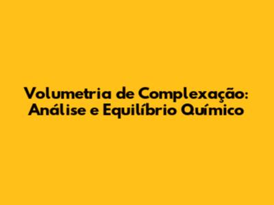 Volumetria de Complexação: Análise e Equilíbrio Químico