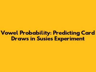 Vowel Probability: Predicting Card Draws in Susie's Experiment