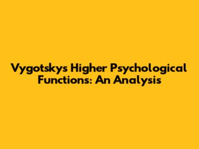 Vygotsky's Higher Psychological Functions: An Analysis