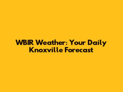 WBIR Weather: Your Daily Knoxville Forecast