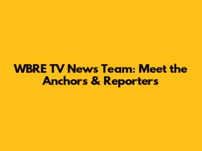 WBRE TV News Team: Meet the Anchors & Reporters