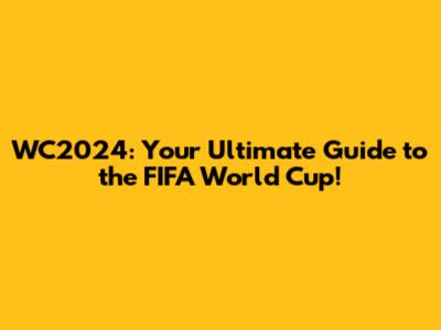 WC2024: Your Ultimate Guide to the FIFA World Cup!