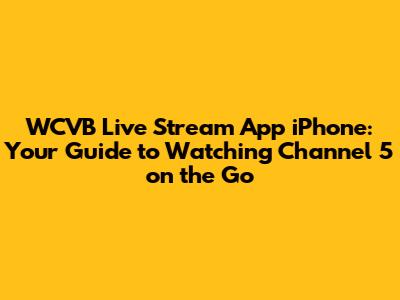 WCVB Live Stream App iPhone: Your Guide to Watching Channel 5 on the Go