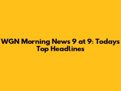 WGN Morning News 9 at 9: Today's Top Headlines