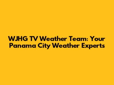 WJHG TV Weather Team: Your Panama City Weather Experts