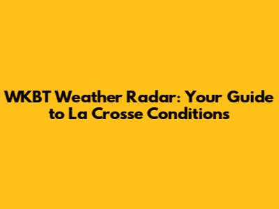 WKBT Weather Radar: Your Guide to La Crosse Conditions