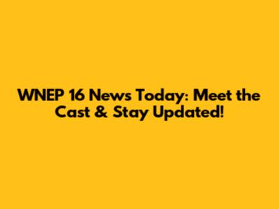 WNEP 16 News Today: Meet the Cast & Stay Updated!