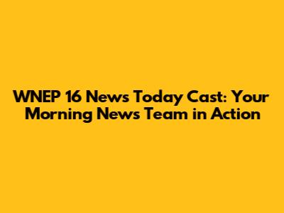 WNEP 16 News Today Cast: Your Morning News Team in Action