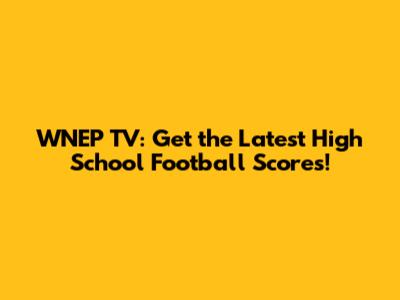 WNEP TV: Get the Latest High School Football Scores!