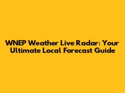 WNEP Weather Live Radar: Your Ultimate Local Forecast Guide