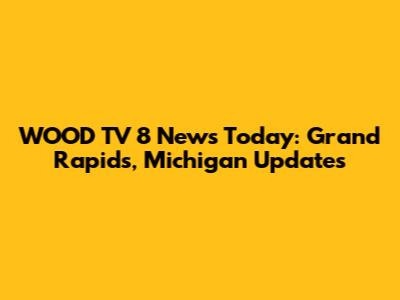 WOOD TV 8 News Today: Grand Rapids, Michigan Updates