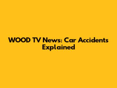 WOOD TV News: Car Accidents Explained