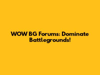 WOW BG Forums: Dominate Battlegrounds!