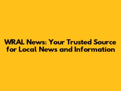 WRAL News: Your Trusted Source for Local News and Information