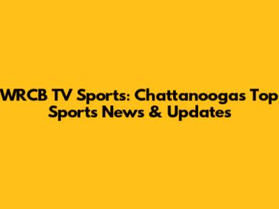 WRCB TV Sports: Chattanooga's Top Sports News & Updates