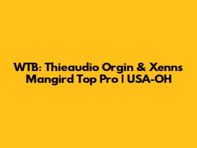 WTB: Thieaudio Orgin & Xenns Mangird Top Pro | USA-OH